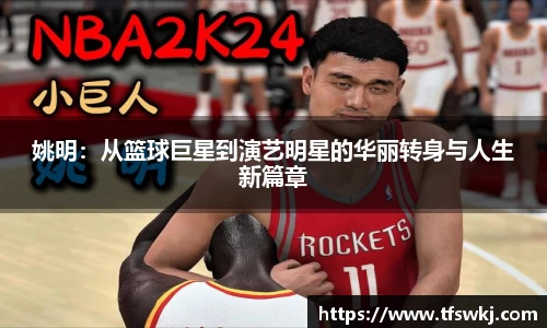 姚明：从篮球巨星到演艺明星的华丽转身与人生新篇章