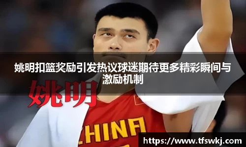 姚明扣篮奖励引发热议球迷期待更多精彩瞬间与激励机制