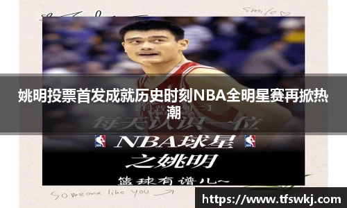 姚明投票首发成就历史时刻NBA全明星赛再掀热潮