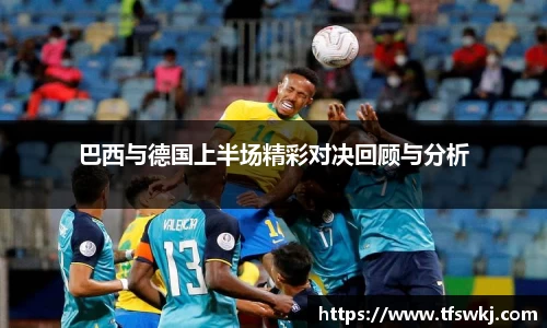 巴西与德国上半场精彩对决回顾与分析