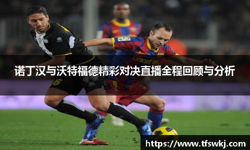 诺丁汉与沃特福德精彩对决直播全程回顾与分析