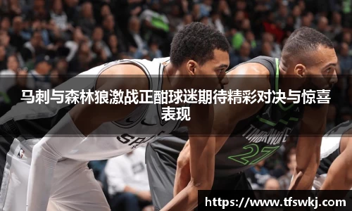 马刺与森林狼激战正酣球迷期待精彩对决与惊喜表现