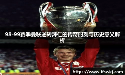 98-99赛季曼联逆转拜仁的传奇时刻与历史意义解析