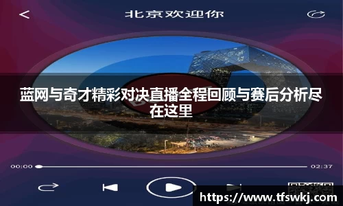 蓝网与奇才精彩对决直播全程回顾与赛后分析尽在这里