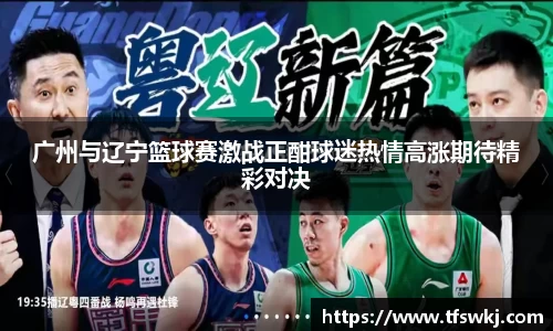 广州与辽宁篮球赛激战正酣球迷热情高涨期待精彩对决