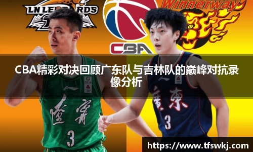CBA精彩对决回顾广东队与吉林队的巅峰对抗录像分析