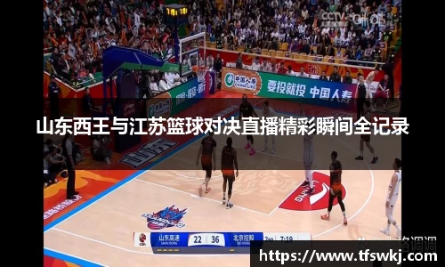 山东西王与江苏篮球对决直播精彩瞬间全记录