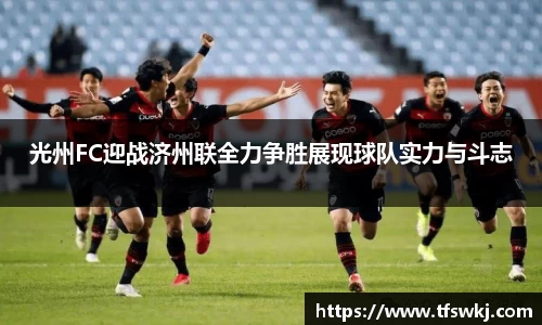 光州FC迎战济州联全力争胜展现球队实力与斗志