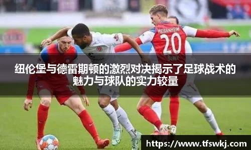 纽伦堡与德雷期顿的激烈对决揭示了足球战术的魅力与球队的实力较量