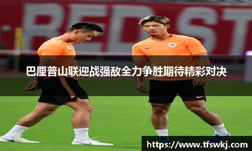 巴厘普山联迎战强敌全力争胜期待精彩对决