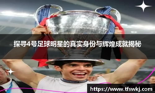 探寻4号足球明星的真实身份与辉煌成就揭秘