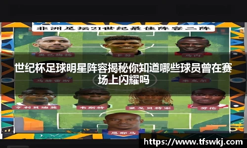 世纪杯足球明星阵容揭秘你知道哪些球员曾在赛场上闪耀吗