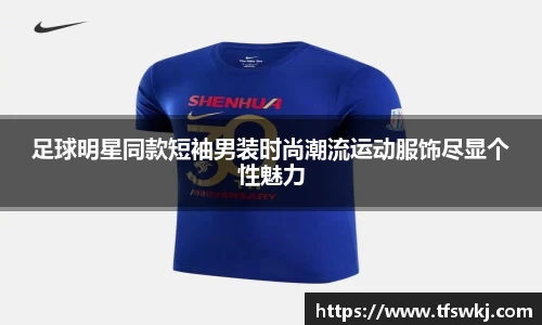足球明星同款短袖男装时尚潮流运动服饰尽显个性魅力