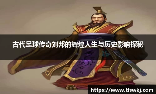 古代足球传奇刘邦的辉煌人生与历史影响探秘